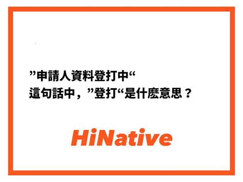 登打的意思|【登打意思】「登打」到底是啥意思？申請資料填寫時的關鍵步。